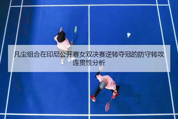 凡尘组合在印尼公开赛女双决赛逆转夺冠的防守转攻连贯性分析